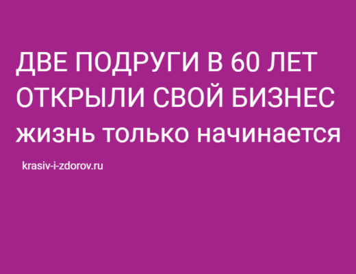 Две подруги: учеба, замужество, внуки, свой бизнес в 60 лет.